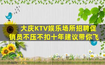大庆KTV娱乐场所招聘促销员不压不扣十年建议带你飞